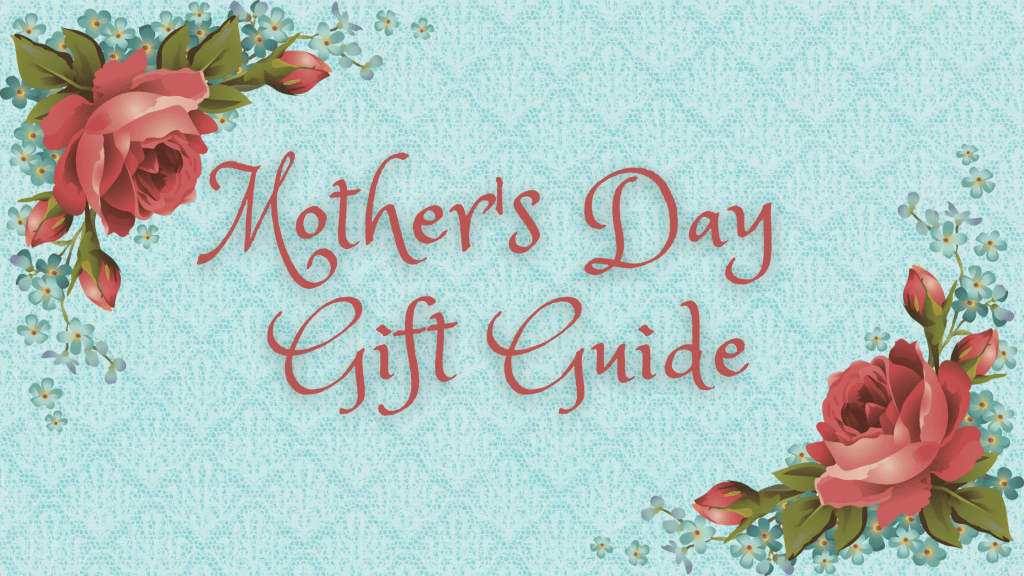 Mother’s Day Gift&nbsp;Guide